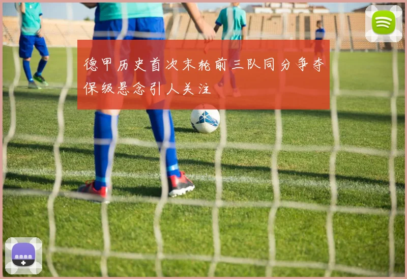 德甲历史首次末轮前三队同分争夺保级悬念引人关注