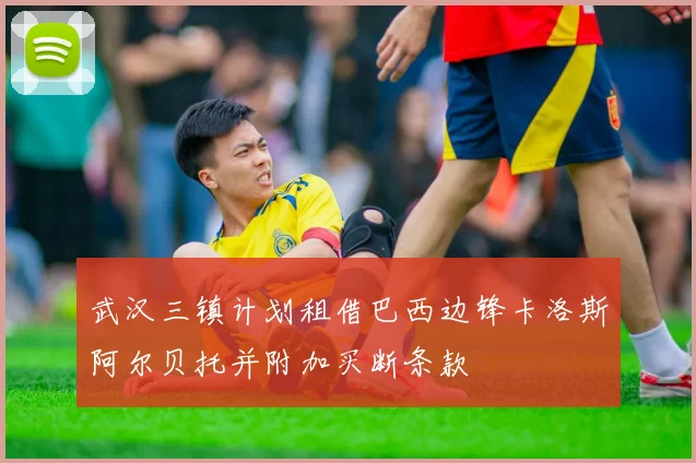 武汉三镇计划租借巴西边锋卡洛斯阿尔贝托并附加买断条款