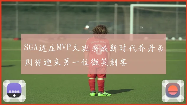 SGA连庄MVP文班或成新时代乔丹否则将迎来另一位微笑刺客