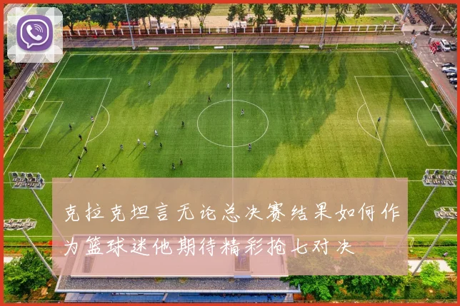 克拉克坦言无论总决赛结果如何作为篮球迷他期待精彩抢七对决